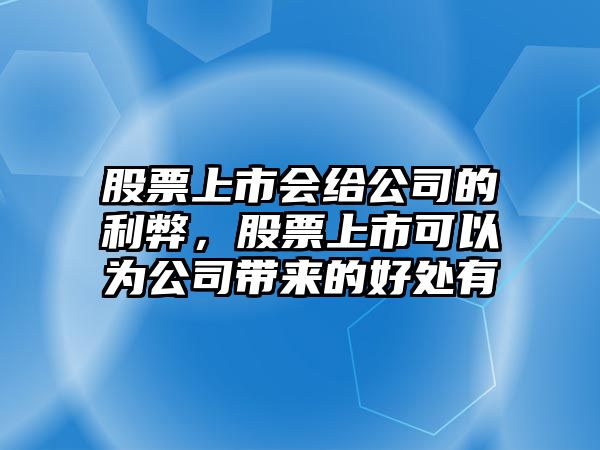 股票上市會(huì )給公司的利弊，股票上市可以為公司帶來(lái)的好處有