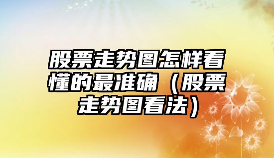 股票走勢圖怎樣看懂的最準確（股票走勢圖看法）