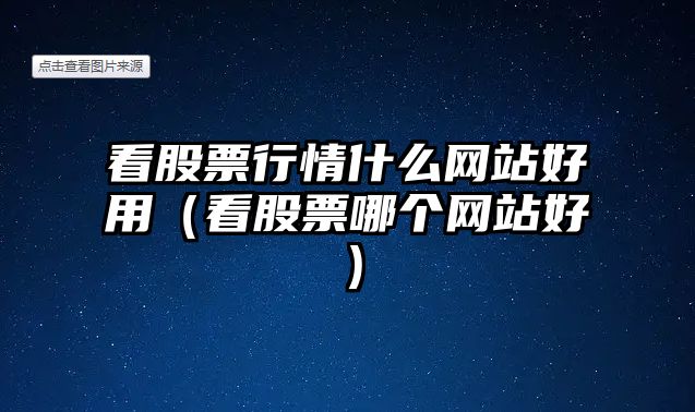 看股票行情什么網(wǎng)站好用（看股票哪個(gè)網(wǎng)站好）