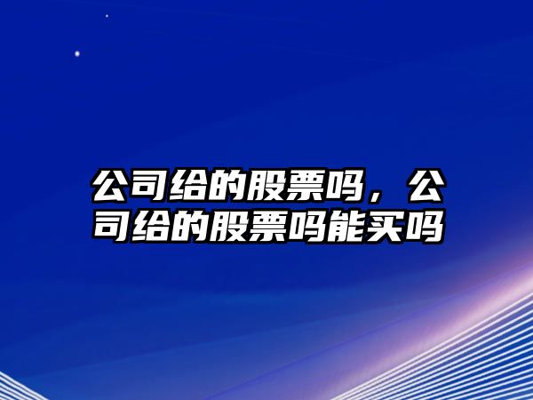 公司給的股票嗎，公司給的股票嗎能買(mǎi)嗎