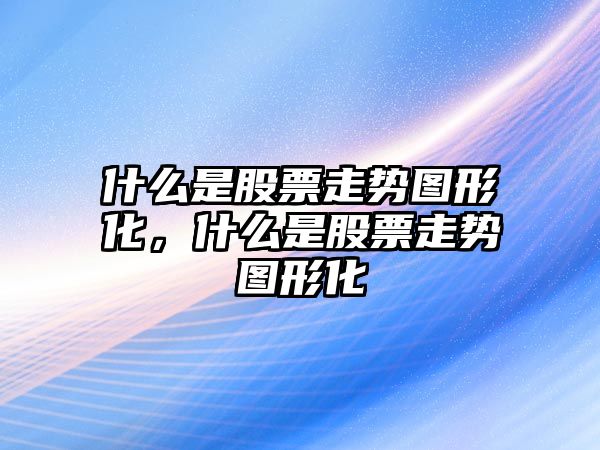 什么是股票走勢圖形化，什么是股票走勢圖形化