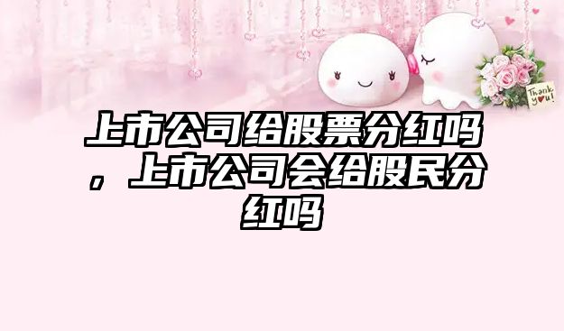 上市公司給股票分紅嗎，上市公司會(huì )給股民分紅嗎