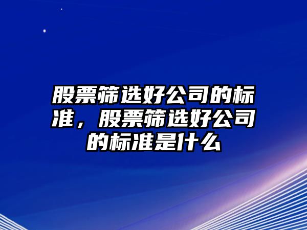 股票篩選好公司的標準，股票篩選好公司的標準是什么