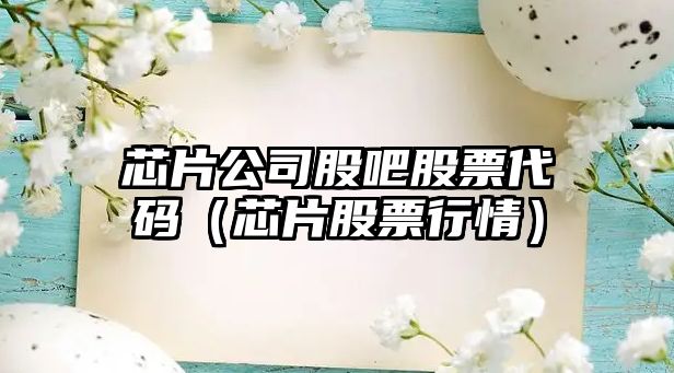 芯片公司股吧股票代碼（芯片股票行情）