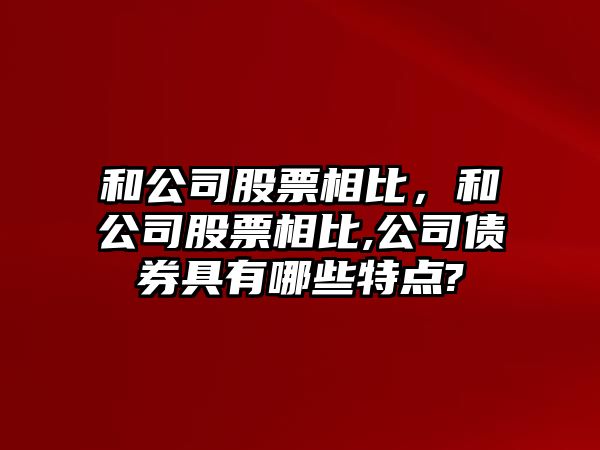 和公司股票相比，和公司股票相比,公司債券具有哪些特點(diǎn)?