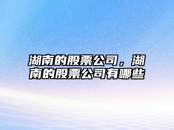 湖南的股票公司，湖南的股票公司有哪些