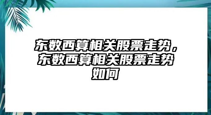 東數西算相關(guān)股票走勢，東數西算相關(guān)股票走勢如何