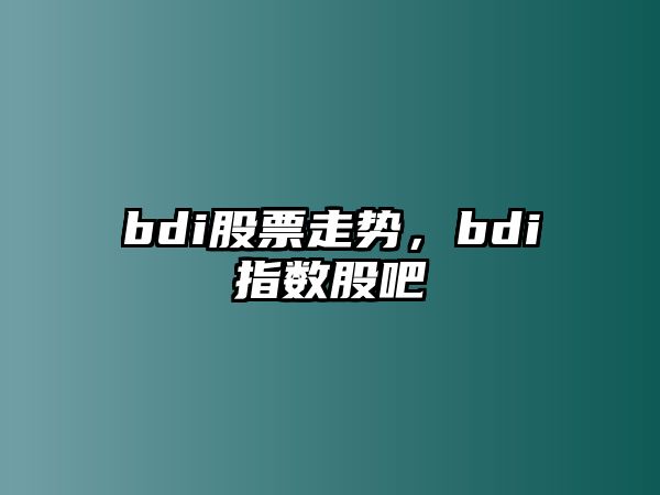 bdi股票走勢，bdi指數股吧