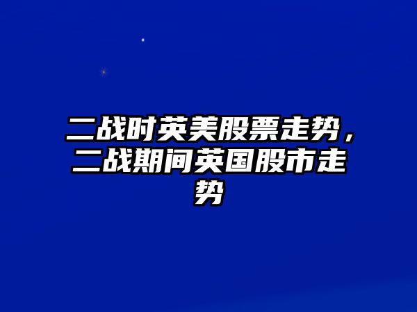 二戰時(shí)英美股票走勢，二戰期間英國股市走勢