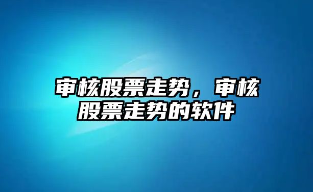 審核股票走勢，審核股票走勢的軟件