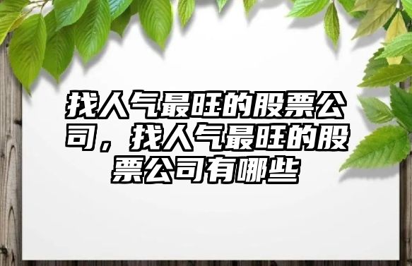 找人氣最旺的股票公司，找人氣最旺的股票公司有哪些