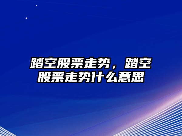 踏空股票走勢，踏空股票走勢什么意思