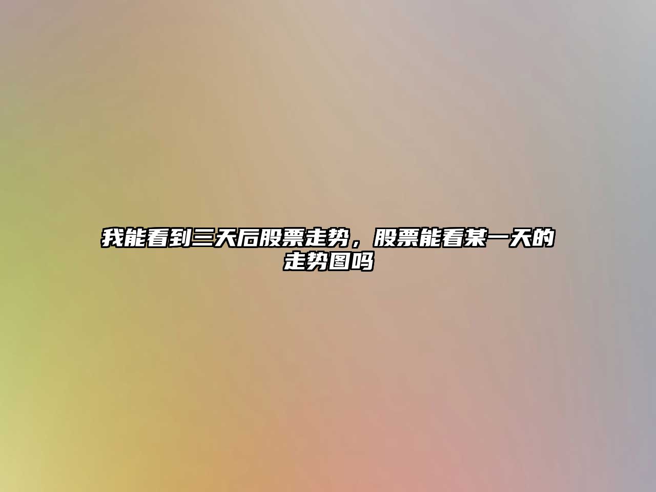 我能看到三天后股票走勢，股票能看某一天的走勢圖嗎