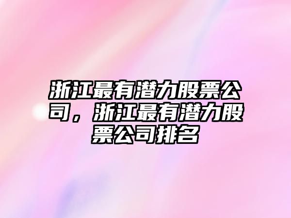 浙江最有潛力股票公司，浙江最有潛力股票公司排名