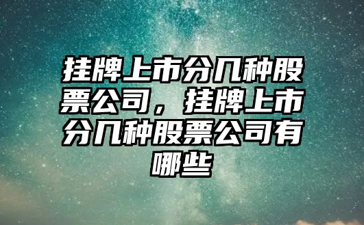 掛牌上市分幾種股票公司，掛牌上市分幾種股票公司有哪些