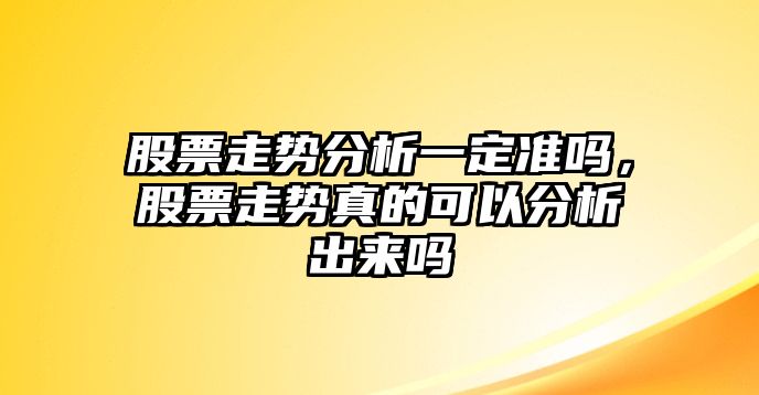 股票走勢分析一定準嗎，股票走勢真的可以分析出來(lái)嗎