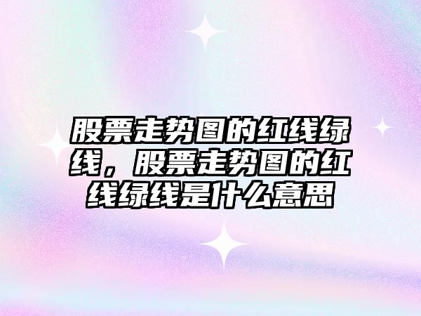 股票走勢圖的紅線(xiàn)綠線(xiàn)，股票走勢圖的紅線(xiàn)綠線(xiàn)是什么意思