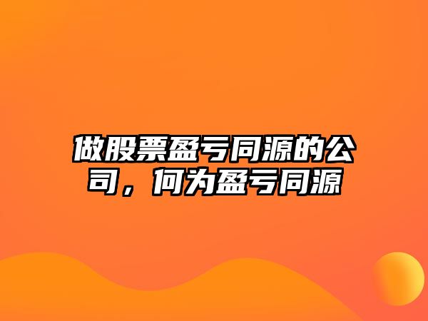 做股票盈虧同源的公司，何為盈虧同源