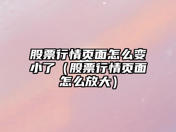 股票行情頁(yè)面怎么變小了（股票行情頁(yè)面怎么放大）