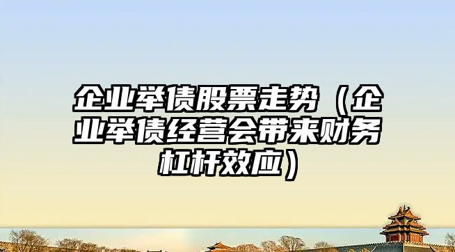 企業(yè)舉債股票走勢（企業(yè)舉債經(jīng)營(yíng)會(huì )帶來(lái)財務(wù)杠桿效應）