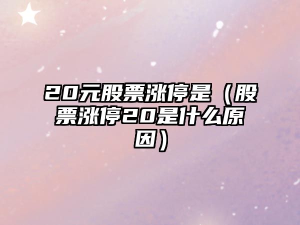 20元股票漲停是（股票漲停20是什么原因）