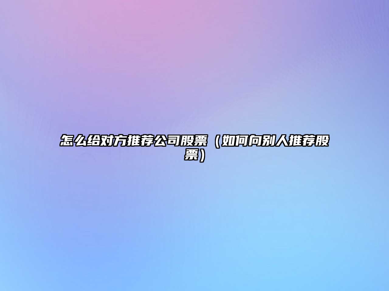 怎么給對方推薦公司股票（如何向別人推薦股票）