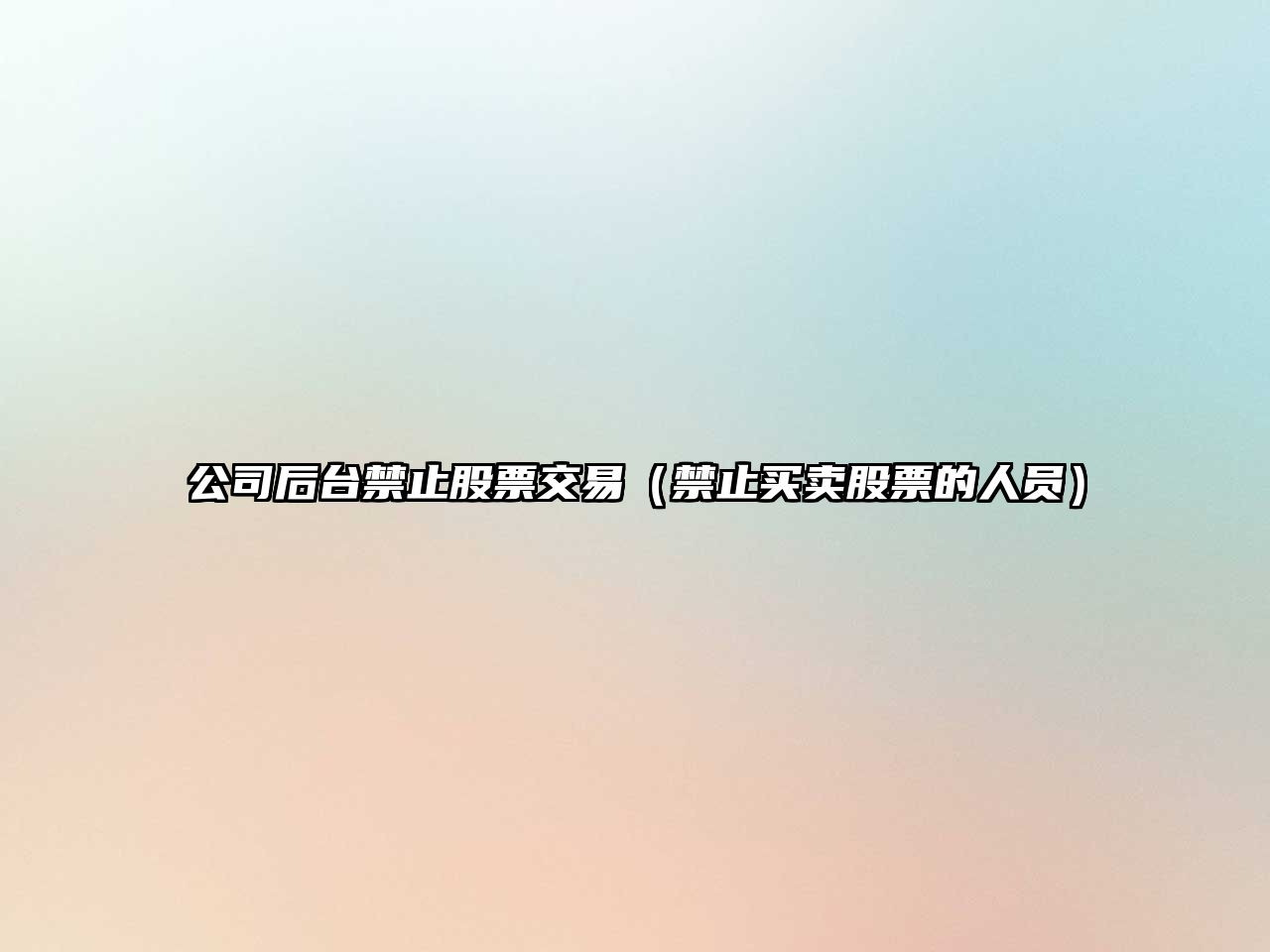 公司后臺禁止股票交易（禁止買(mǎi)賣(mài)股票的人員）