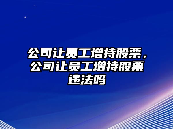 公司讓員工增持股票，公司讓員工增持股票違法嗎