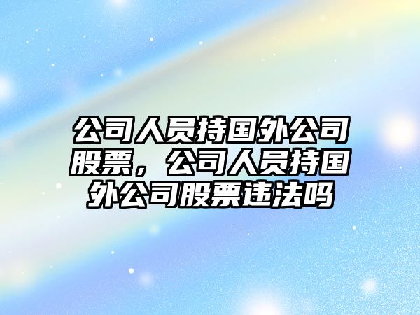 公司人員持國外公司股票，公司人員持國外公司股票違法嗎