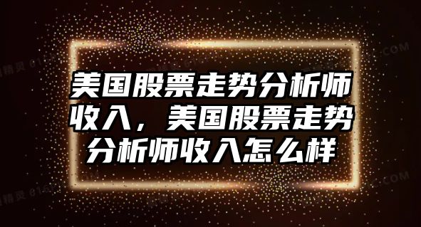 美國股票走勢分析師收入，美國股票走勢分析師收入怎么樣