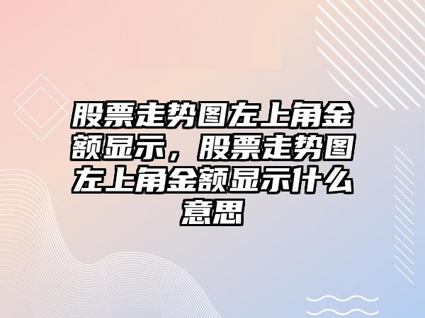 股票走勢圖左上角金額顯示，股票走勢圖左上角金額顯示什么意思