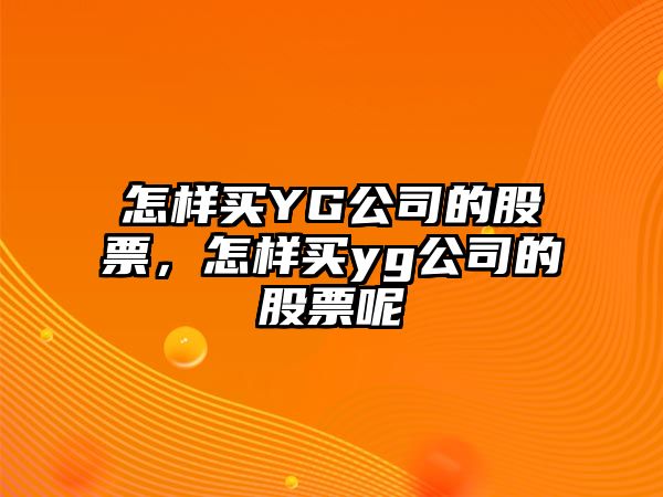 怎樣買(mǎi)YG公司的股票，怎樣買(mǎi)yg公司的股票呢