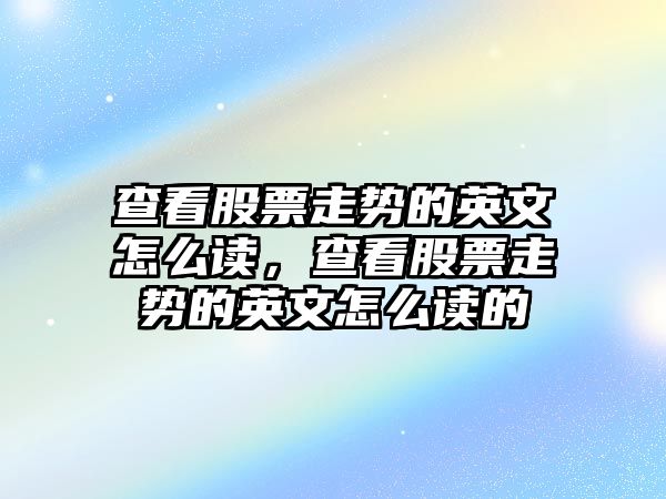 查看股票走勢的英文怎么讀，查看股票走勢的英文怎么讀的