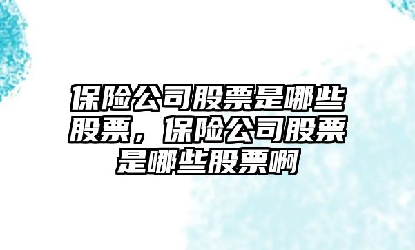 保險公司股票是哪些股票，保險公司股票是哪些股票啊