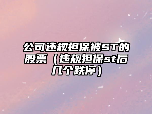 公司違規擔保被ST的股票（違規擔保st后幾個(gè)跌停）