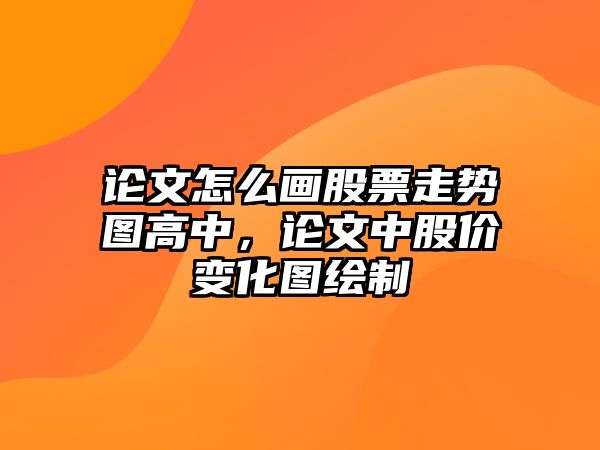 論文怎么畫(huà)股票走勢圖高中，論文中股價(jià)變化圖繪制