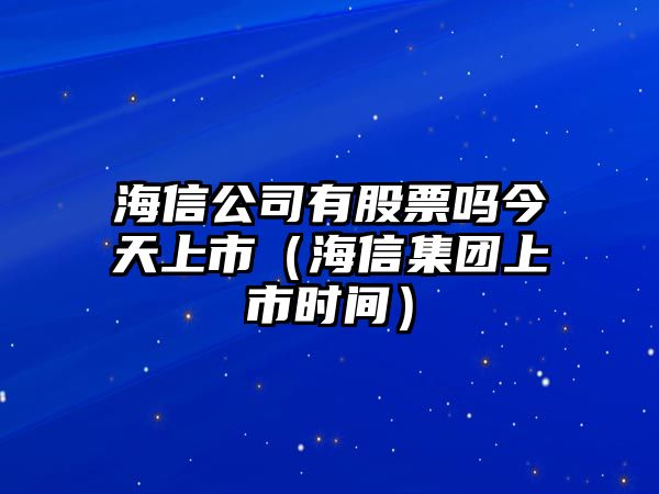 海信公司有股票嗎今天上市（海信集團上市時(shí)間）