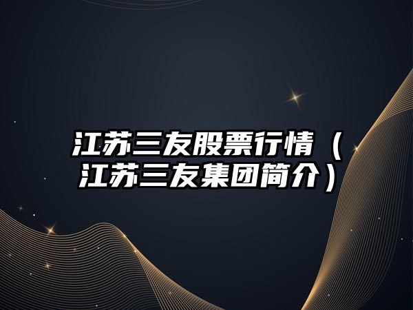 江蘇三友股票行情（江蘇三友集團簡(jiǎn)介）