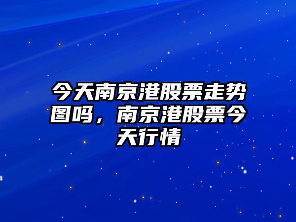 今天南京港股票走勢圖嗎，南京港股票今天行情