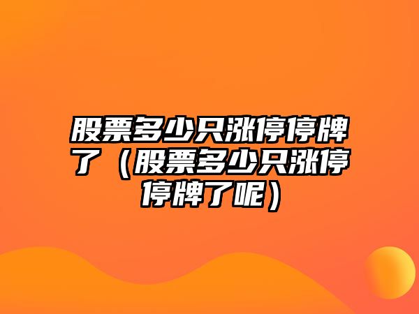 股票多少只漲停停牌了（股票多少只漲停停牌了呢）