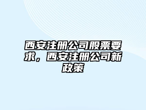 西安注冊公司股票要求，西安注冊公司新政策