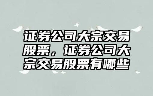 證券公司大宗交易股票，證券公司大宗交易股票有哪些