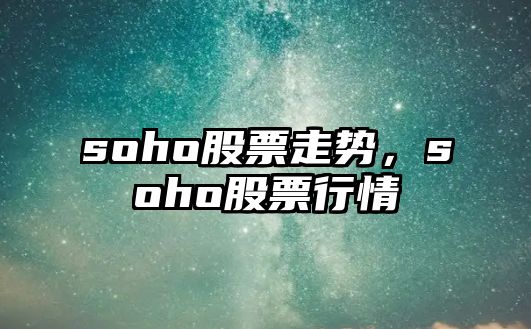 soho股票走勢，soho股票行情