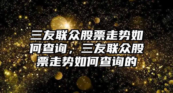 三友聯(lián)眾股票走勢如何查詢(xún)，三友聯(lián)眾股票走勢如何查詢(xún)的