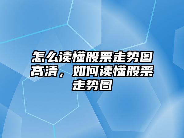 怎么讀懂股票走勢圖高清，如何讀懂股票走勢圖