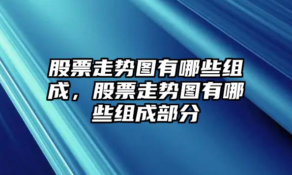 股票走勢圖有哪些組成，股票走勢圖有哪些組成部分