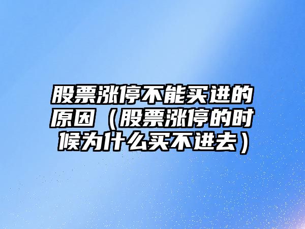 股票漲停不能買(mǎi)進(jìn)的原因（股票漲停的時(shí)候為什么買(mǎi)不進(jìn)去）