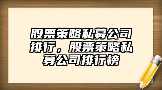 股票策略私募公司排行，股票策略私募公司排行榜