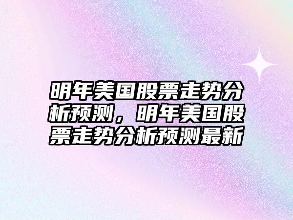 明年美國股票走勢分析預測，明年美國股票走勢分析預測最新