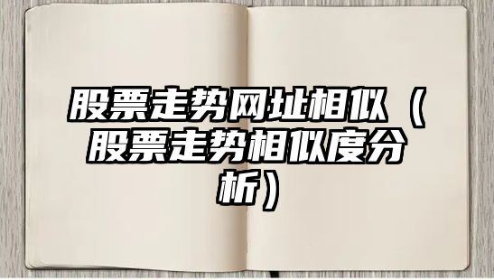 股票走勢網(wǎng)址相似（股票走勢相似度分析）